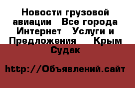 Новости грузовой авиации - Все города Интернет » Услуги и Предложения   . Крым,Судак